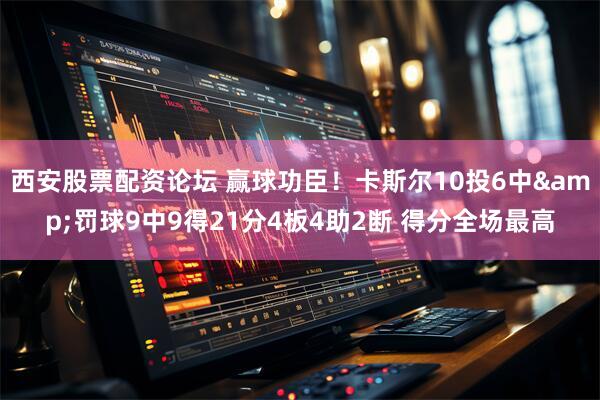 西安股票配资论坛 赢球功臣！卡斯尔10投6中&罚球9中9得21分4板4助2断 得分全场最高